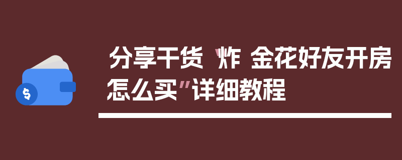 分享干货“炸 金花好友开房怎么买”详细教程