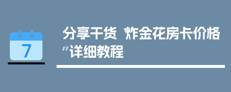 分享干货“炸金花房卡价格”详细教程