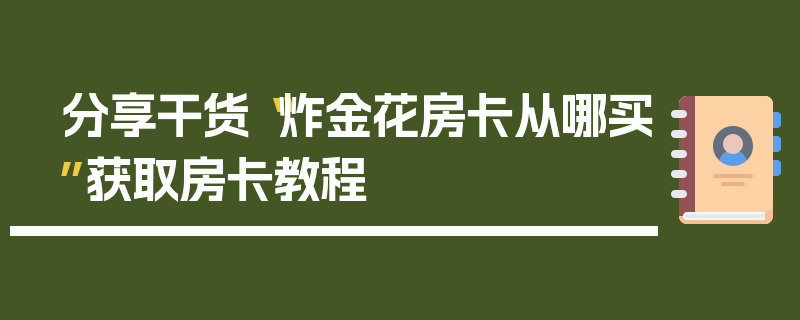 分享干货“炸金花房卡从哪买”获取房卡教程