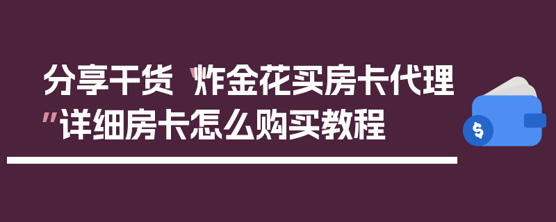 分享干货“炸金花买房卡代理”详细房卡怎么购买教程