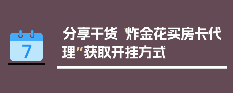 分享干货“炸金花买房卡代理”获取开挂方式