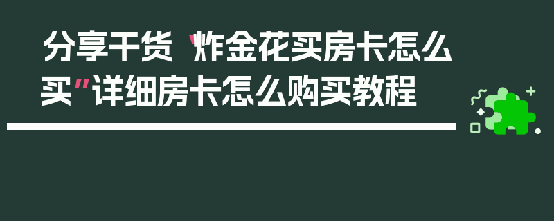 分享干货“炸金花买房卡怎么买”详细房卡怎么购买教程
