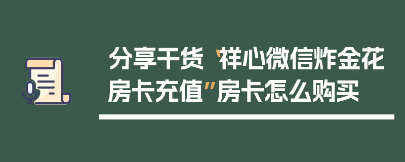 分享干货“祥心微信炸金花房卡充值”房卡怎么购买