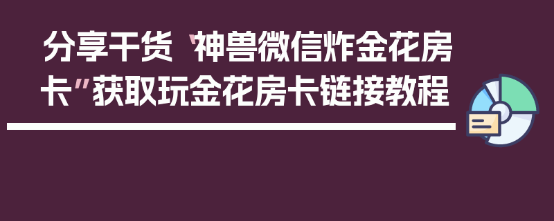 分享干货“神兽微信炸金花房卡”获取玩金花房卡链接教程