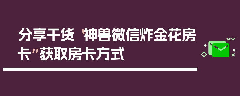 分享干货“神兽微信炸金花房卡”获取房卡方式