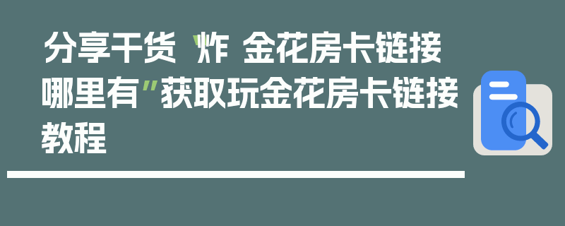 分享干货“炸 金花房卡链接哪里有”获取玩金花房卡链接教程