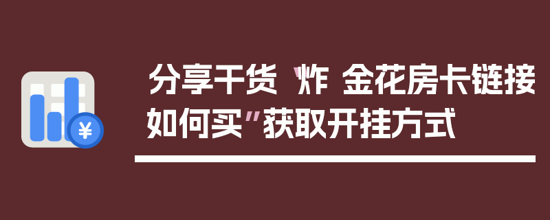 分享干货“炸 金花房卡链接如何买”获取开挂方式