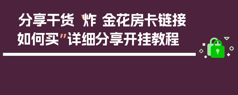 分享干货“炸 金花房卡链接如何买”详细分享开挂教程