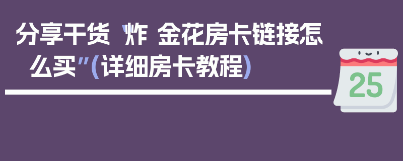 分享干货“炸 金花房卡链接怎么买”(详细房卡教程)