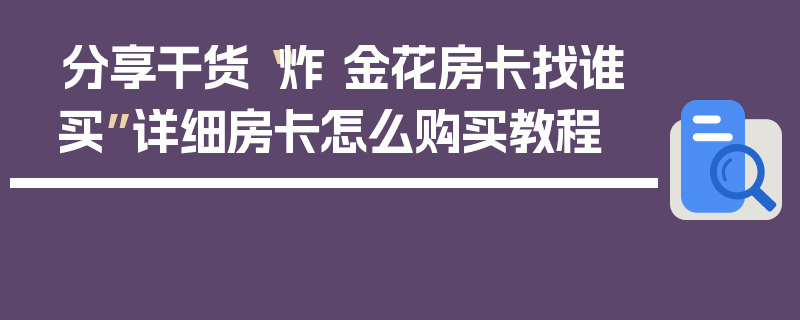 分享干货“炸 金花房卡找谁买”详细房卡怎么购买教程