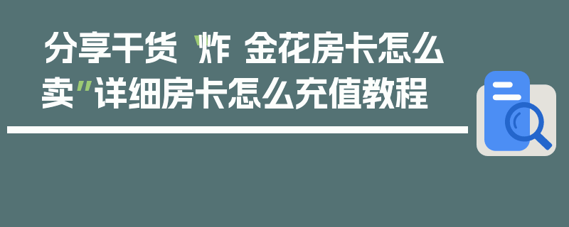 分享干货“炸 金花房卡怎么卖”详细房卡怎么充值教程