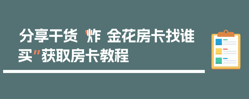 分享干货“炸 金花房卡找谁买”获取房卡教程