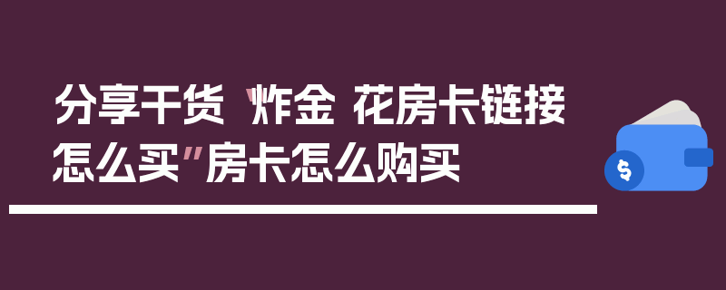 分享干货“炸金 花房卡链接怎么买”房卡怎么购买