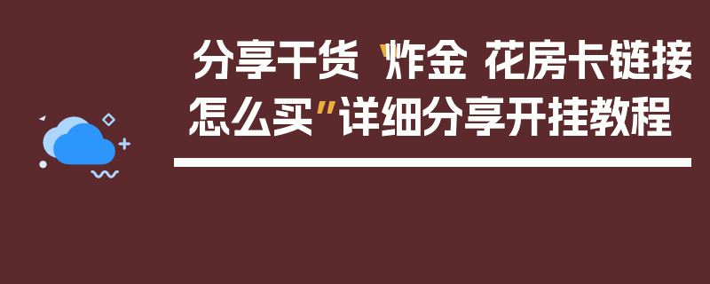 分享干货“炸金 花房卡链接怎么买”详细分享开挂教程