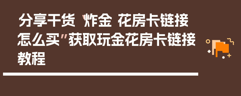 分享干货“炸金 花房卡链接怎么买”获取玩金花房卡链接教程