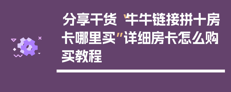 分享干货“牛牛链接拼十房卡哪里买”详细房卡怎么购买教程