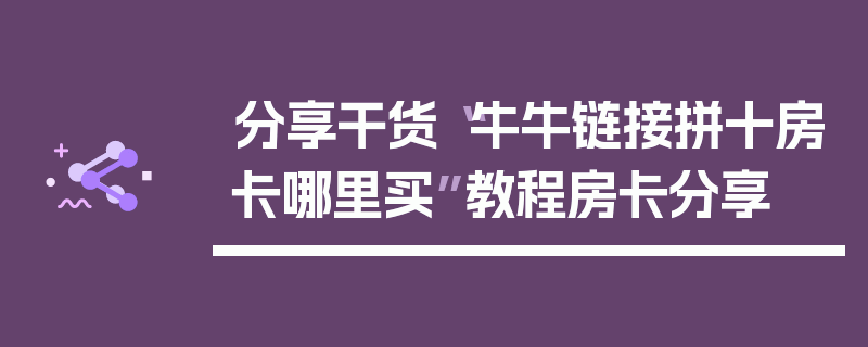 分享干货“牛牛链接拼十房卡哪里买”教程房卡分享