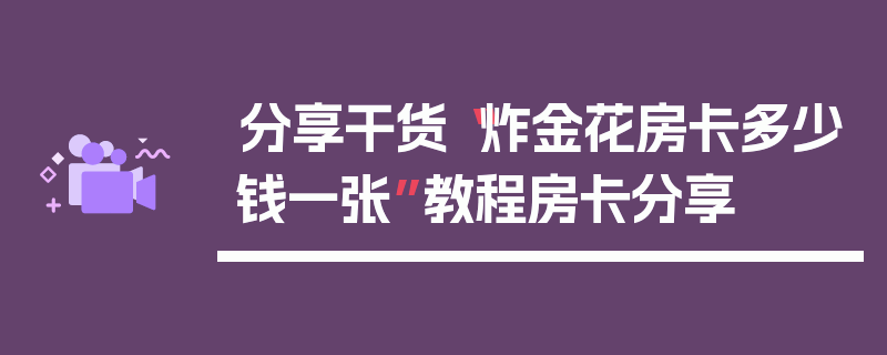 分享干货“炸金花房卡多少钱一张”教程房卡分享