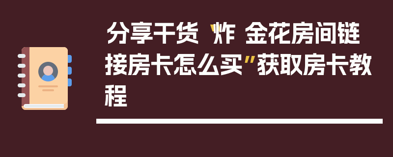 分享干货“炸 金花房间链 接房卡怎么买”获取房卡教程