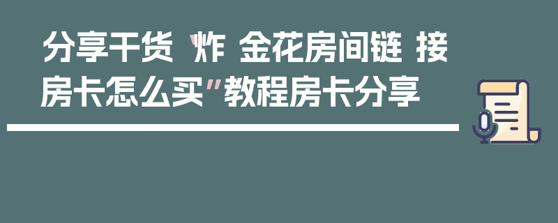 分享干货“炸 金花房间链 接房卡怎么买”教程房卡分享