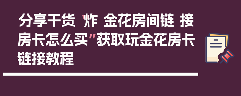 分享干货“炸 金花房间链 接房卡怎么买”获取玩金花房卡链接教程