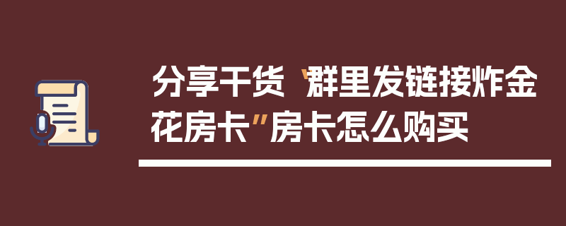 分享干货“群里发链接炸金花房卡”房卡怎么购买