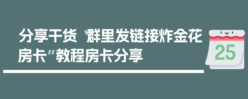 分享干货“群里发链接炸金花房卡”教程房卡分享