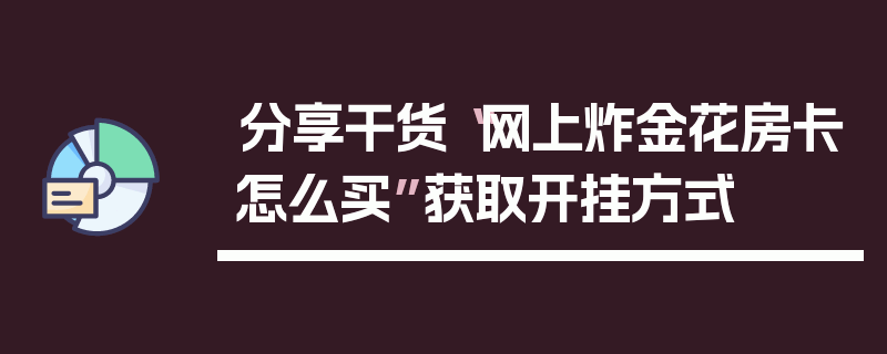 分享干货“网上炸金花房卡怎么买”获取开挂方式