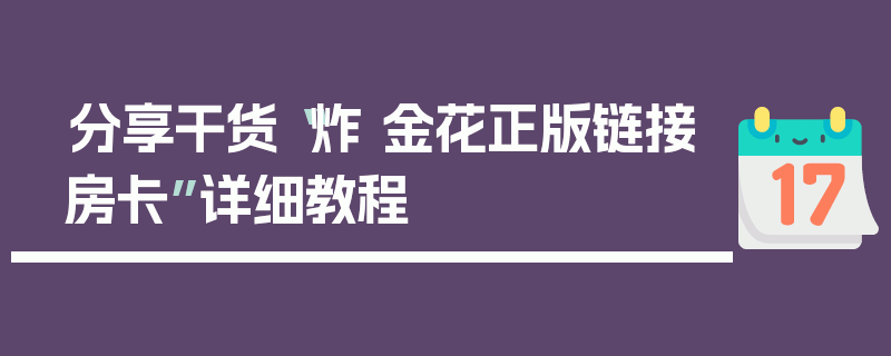 分享干货“炸 金花正版链接房卡”详细教程