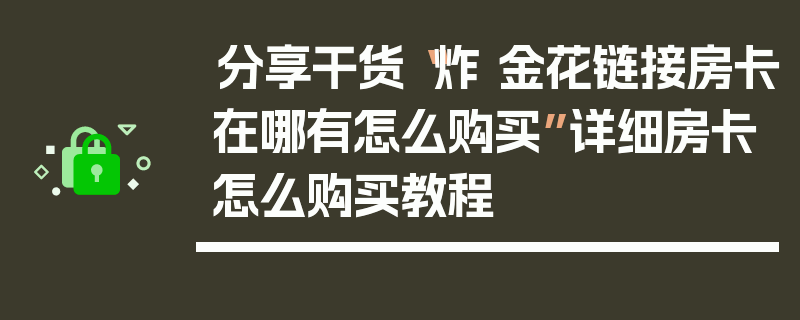 分享干货“炸 金花链接房卡在哪有怎么购买”详细房卡怎么购买教程