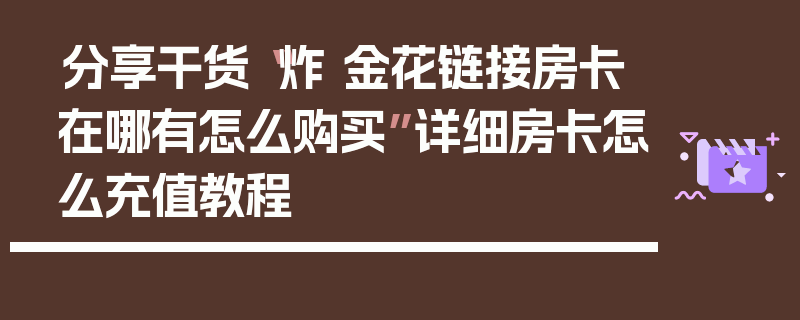分享干货“炸 金花链接房卡在哪有怎么购买”详细房卡怎么充值教程