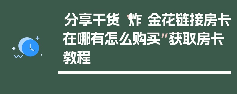 分享干货“炸 金花链接房卡在哪有怎么购买”获取房卡教程