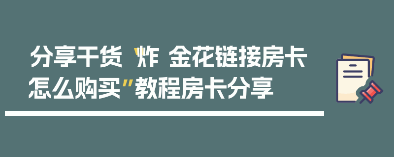 分享干货“炸 金花链接房卡怎么购买”教程房卡分享