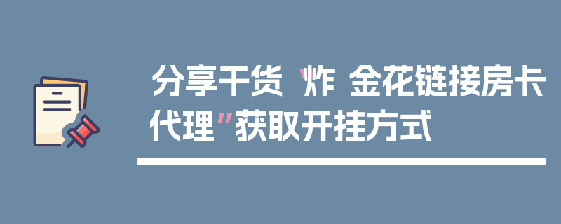 分享干货“炸 金花链接房卡代理”获取开挂方式