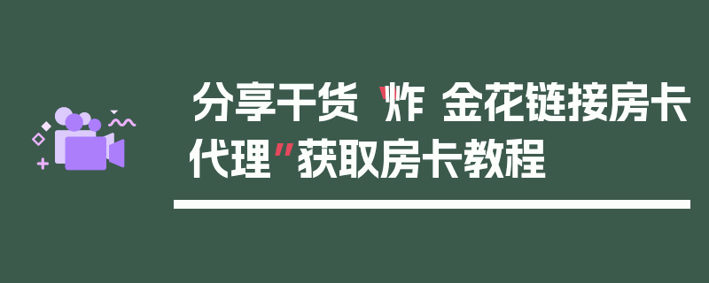 分享干货“炸 金花链接房卡代理”获取房卡教程