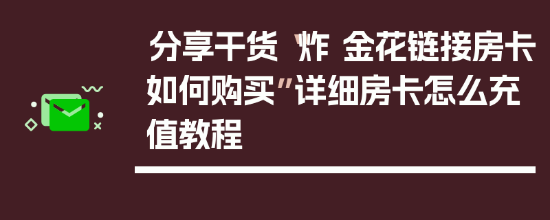 分享干货“炸 金花链接房卡如何购买”详细房卡怎么充值教程
