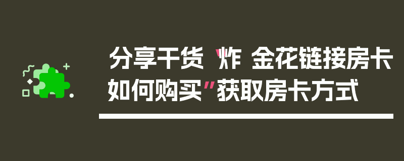 分享干货“炸 金花链接房卡如何购买”获取房卡方式