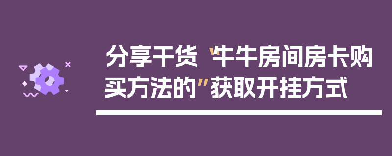 分享干货“牛牛房间房卡购买方法的”获取开挂方式