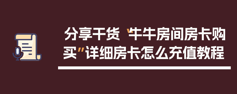 分享干货“牛牛房间房卡购买”详细房卡怎么充值教程
