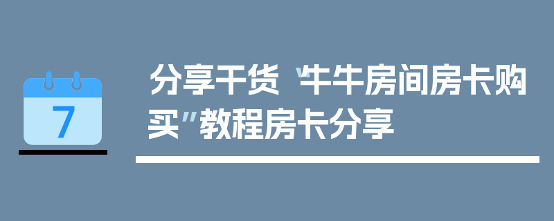 分享干货“牛牛房间房卡购买”教程房卡分享