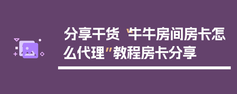 分享干货“牛牛房间房卡怎么代理”教程房卡分享