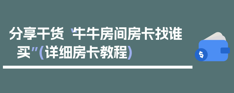 分享干货“牛牛房间房卡找谁买”(详细房卡教程)