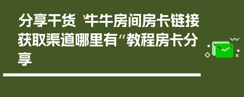 分享干货“牛牛房间房卡链接获取渠道哪里有”教程房卡分享
