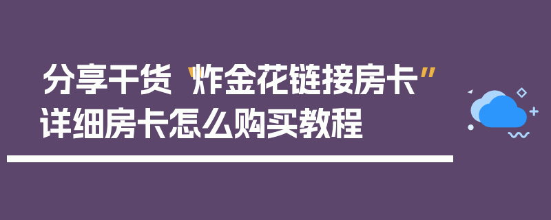 分享干货“炸金花链接房卡”详细房卡怎么购买教程