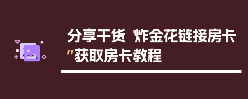 分享干货“炸金花链接房卡”获取房卡教程