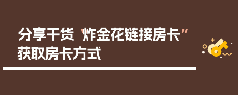 分享干货“炸金花链接房卡”获取房卡方式