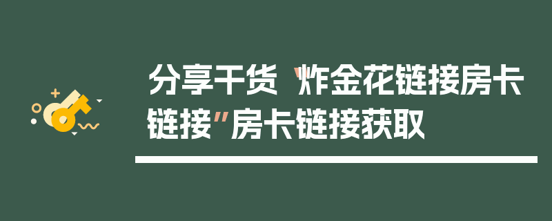 分享干货“炸金花链接房卡链接”房卡链接获取