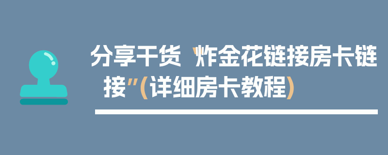 分享干货“炸金花链接房卡链接”(详细房卡教程)