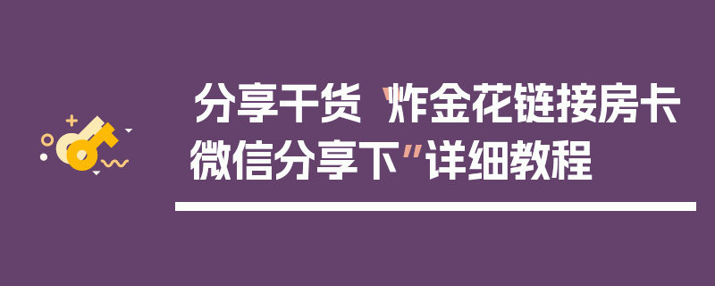 分享干货“炸金花链接房卡微信分享下”详细教程