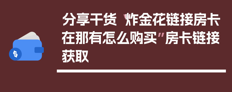 分享干货“炸金花链接房卡在那有怎么购买”房卡链接获取